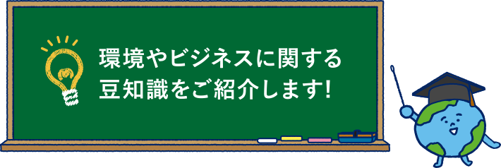 環境やビジネスにかんする豆知識をご紹介します。